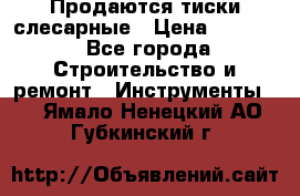 Продаются тиски слесарные › Цена ­ 3 000 - Все города Строительство и ремонт » Инструменты   . Ямало-Ненецкий АО,Губкинский г.